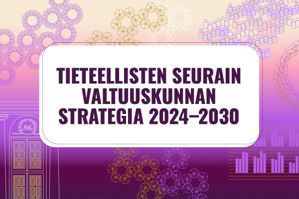 Kuvassa lukee Tieteellisten seurain valtuuskunnan strategia 2024-2030 koristeellista liilapohjaista taustaa vasten. 